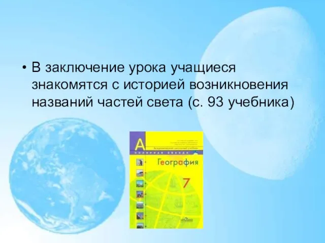 В заключение урока учащиеся знакомятся с историей возникновения названий частей света (с. 93 учебника)