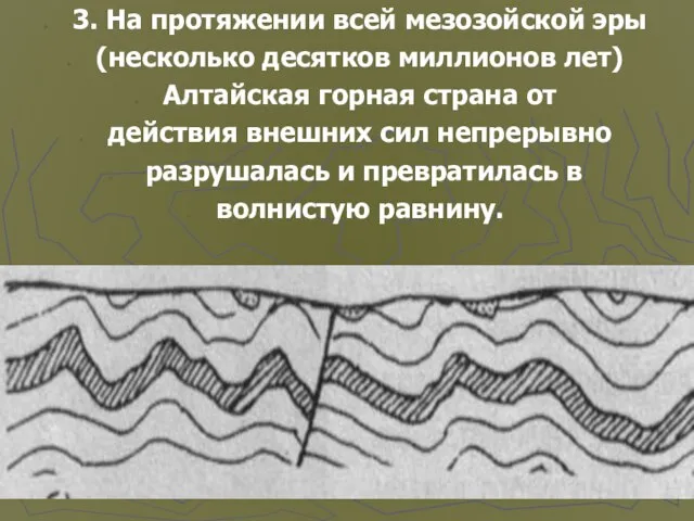 3. На протяжении всей мезозойской эры (несколько десятков миллионов лет) Алтайская горная