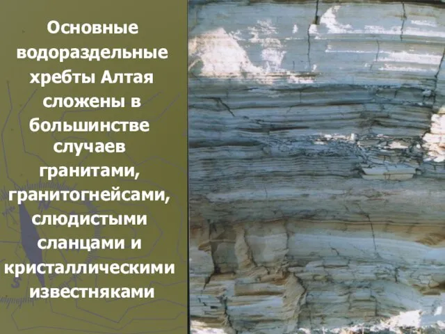 Основные водораздельные хребты Алтая сложены в большинстве случаев гранитами, гранитогнейсами, слюдистыми сланцами и кристаллическими известняками