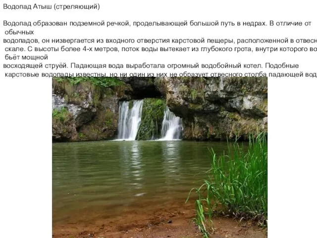 Водопад Атыш (стреляющий) Водопад образован подземной речкой, проделывающей большой путь в недрах.