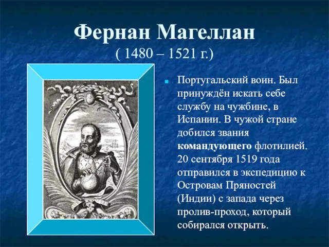 Фернан Магеллан ( 1480 – 1521 г.) Португальский воин. Был принуждён искать