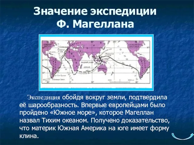 Значение экспедиции Ф. Магеллана Экспедиция обойдя вокруг земли, подтвердила её шарообразность. Впервые