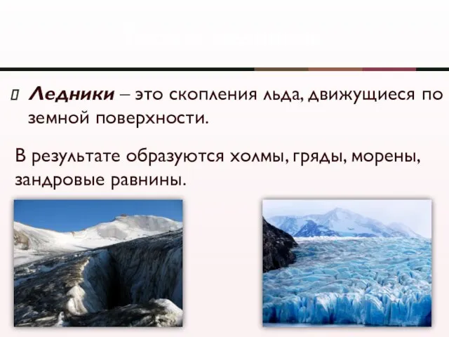 Ледники – это скопления льда, движущиеся по земной поверхности. Работа ледников В