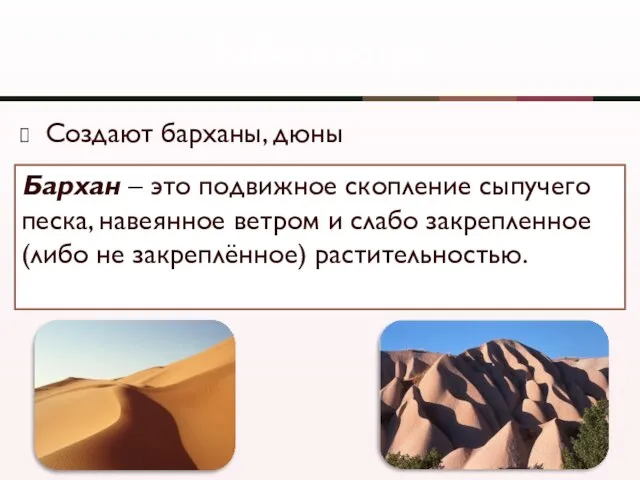 Создают барханы, дюны Работа ветра Бархан – это подвижное скопление сыпучего песка,