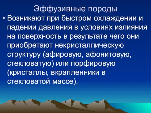 Эффузивные породы Возникают при быстром охлаждении и падении давления в условиях излияния