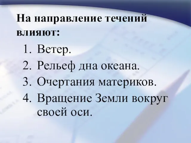 На направление течений влияют: Ветер. Рельеф дна океана. Очертания материков. Вращение Земли вокруг своей оси.