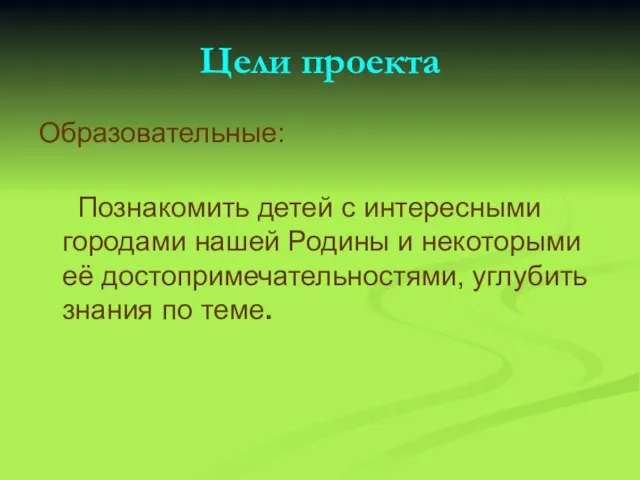 Цели проекта Образовательные: Познакомить детей с интересными городами нашей Родины и некоторыми