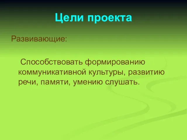 Цели проекта Развивающие: Способствовать формированию коммуникативной культуры, развитию речи, памяти, умению слушать.