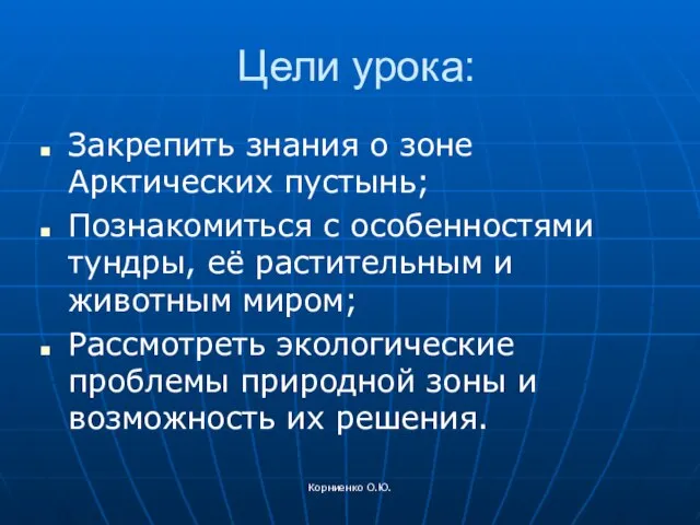 Корниенко О.Ю. Цели урока: Закрепить знания о зоне Арктических пустынь; Познакомиться с