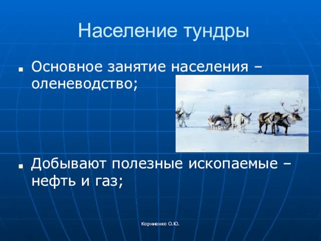 Корниенко О.Ю. Население тундры Основное занятие населения – оленеводство; Добывают полезные ископаемые – нефть и газ;