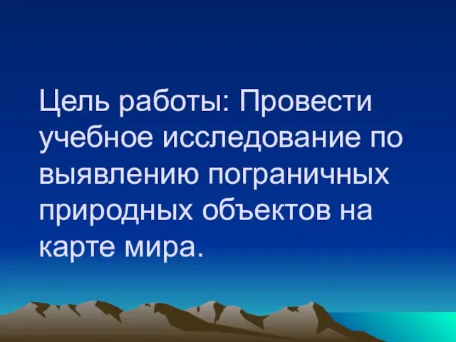 Цель работы: Провести учебное исследование по выявлению пограничных природных объектов на карте мира.