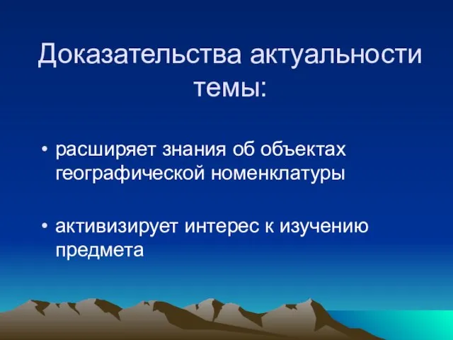 Доказательства актуальности темы: расширяет знания об объектах географической номенклатуры активизирует интерес к изучению предмета