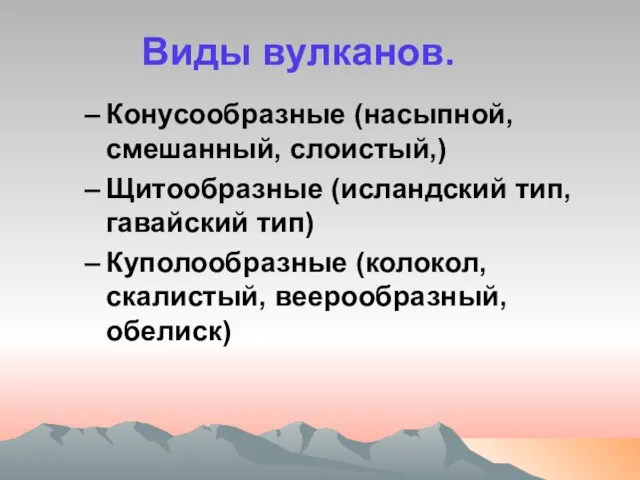 Виды вулканов. Конусообразные (насыпной, смешанный, слоистый,) Щитообразные (исландский тип, гавайский тип) Куполообразные (колокол, скалистый, веерообразный, обелиск)