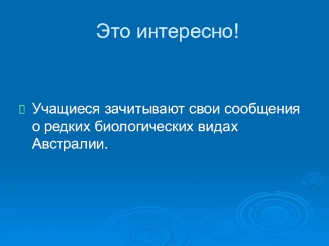 Это интересно! Учащиеся зачитывают свои сообщения о редких биологических видах Австралии.