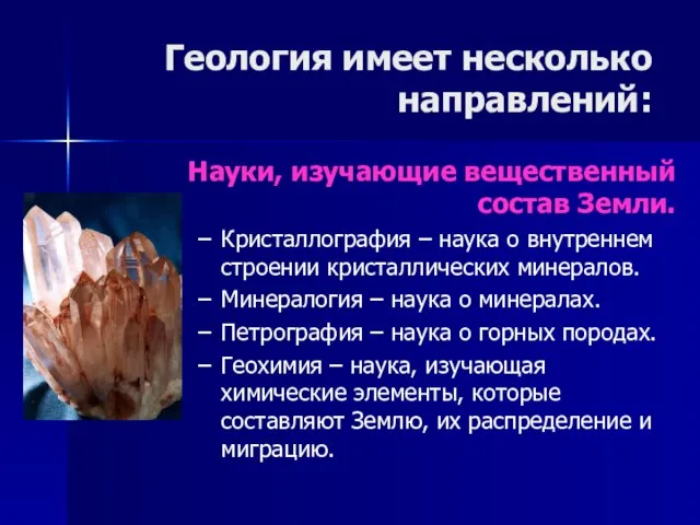 Геология имеет несколько направлений: Науки, изучающие вещественный состав Земли. Кристаллография – наука