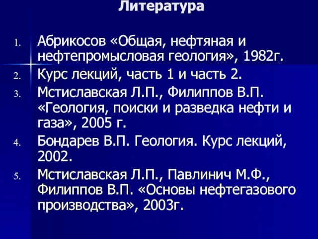 Литература Абрикосов «Общая, нефтяная и нефтепромысловая геология», 1982г. Курс лекций, часть 1