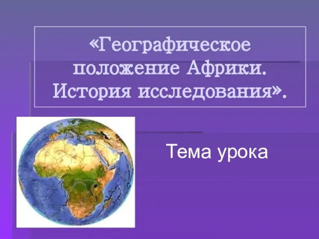 «Географическое положение Африки. История исследования». Тема урока