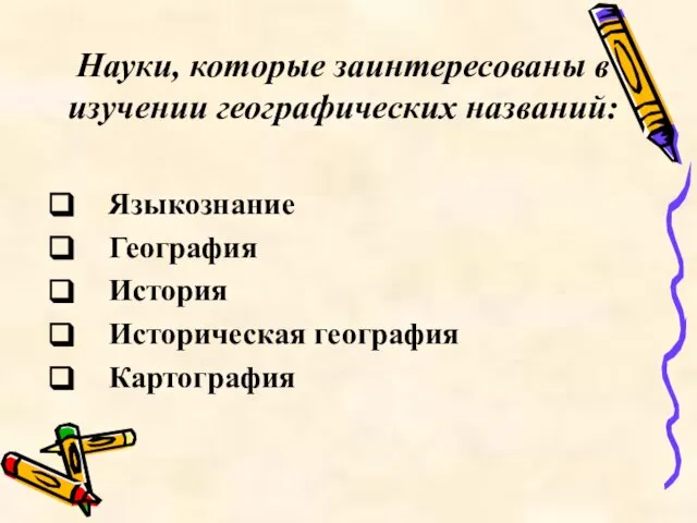 Науки, которые заинтересованы в изучении географических названий: Языкознание География История Историческая география Картография