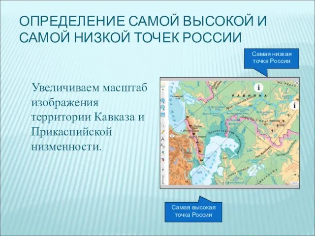 ОПРЕДЕЛЕНИЕ САМОЙ ВЫСОКОЙ И САМОЙ НИЗКОЙ ТОЧЕК РОССИИ Увеличиваем масштаб изображения территории