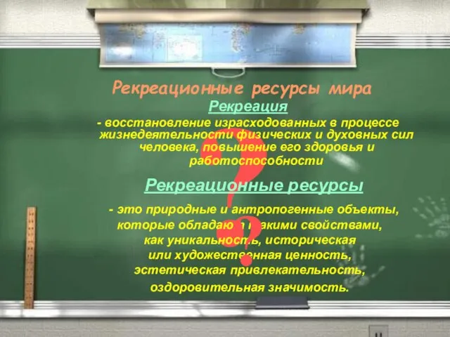 Рекреационные ресурсы мира ? Рекреация - восстановление израсходованных в процессе жизнедеятельности физических