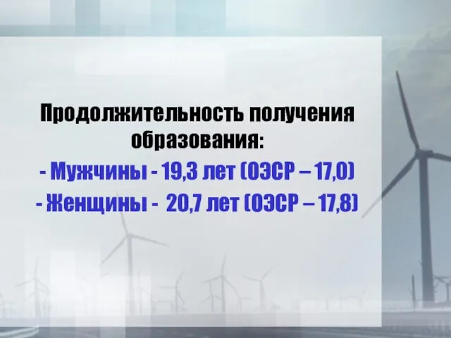 Продолжительность получения образования: - Мужчины - 19,3 лет (ОЭСР – 17,0) -