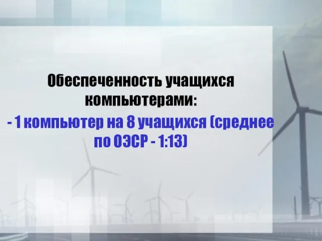 Обеспеченность учащихся компьютерами: - 1 компьютер на 8 учащихся (среднее по ОЭСР - 1:13)