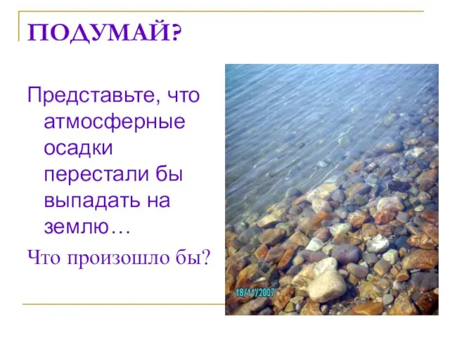 ПОДУМАЙ? Представьте, что атмосферные осадки перестали бы выпадать на землю… Что произошло бы?