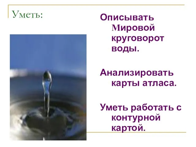 Уметь: Описывать Мировой круговорот воды. Анализировать карты атласа. Уметь работать с контурной картой.