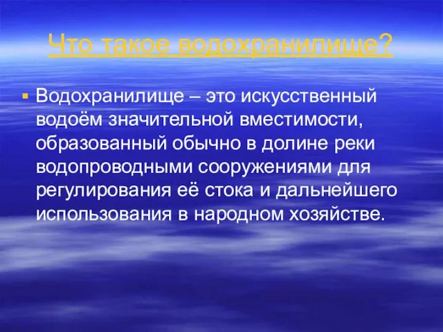 Что такое водохранилище? Водохранилище – это искусственный водоём значительной вместимости, образованный обычно