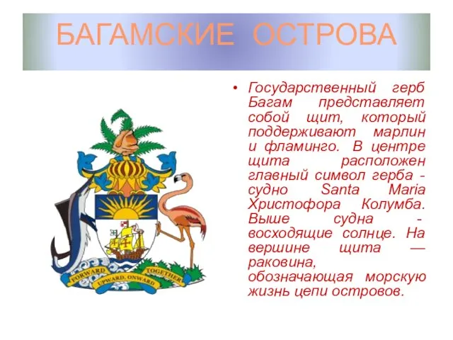 БАГАМСКИЕ ОСТРОВА Государственный герб Багам представляет собой щит, который поддерживают марлин и