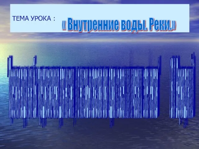 ТЕМА УРОКА : « Внутренние воды. Реки.» " Пресная вода как бы