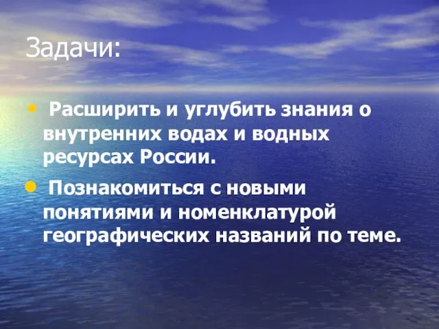 Задачи: Расширить и углубить знания о внутренних водах и водных ресурсах России.