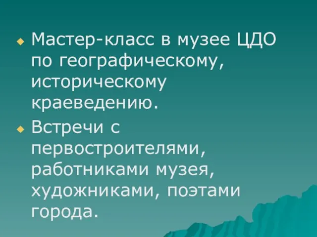 Мастер-класс в музее ЦДО по географическому, историческому краеведению. Встречи с первостроителями, работниками музея, художниками, поэтами города.