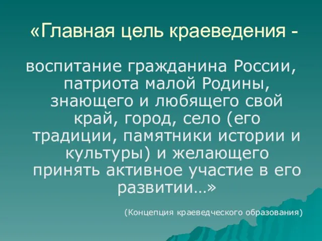 «Главная цель краеведения - воспитание гражданина России, патриота малой Родины, знающего и