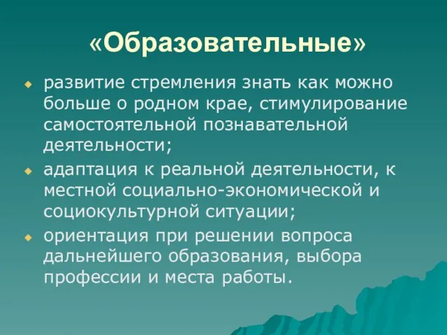 «Образовательные» развитие стремления знать как можно больше о родном крае, стимулирование самостоятельной