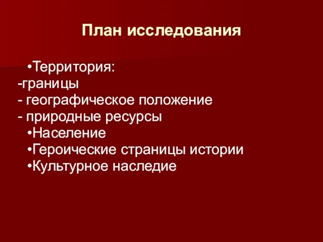 План исследования Территория: -границы - географическое положение - природные ресурсы Население Героические страницы истории Культурное наследие