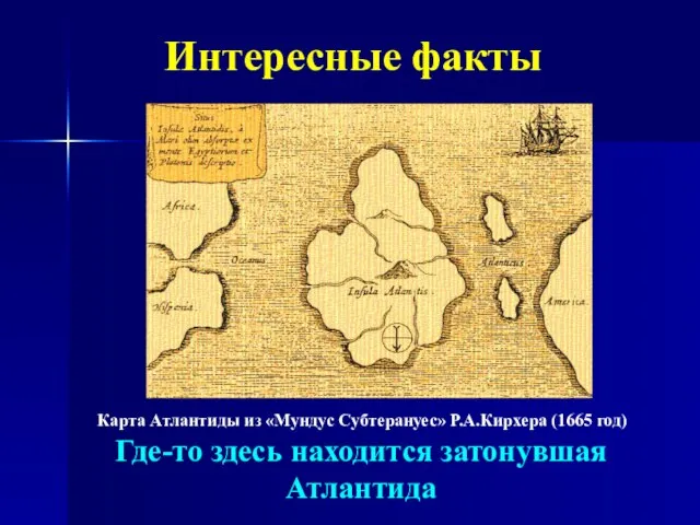 Интересные факты Карта Атлантиды из «Мундус Субтерануес» Р.А.Кирхера (1665 год) Где-то здесь находится затонувшая Атлантида