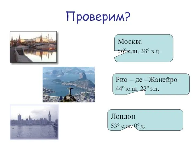 Проверим? Москва 56о с.ш. 38о в.д. Лондон 53о с.ш. 0о д. Рио