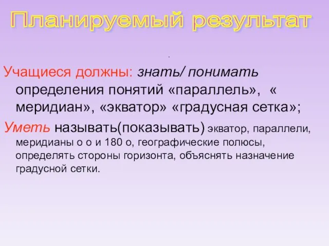 . Учащиеся должны: знать/ понимать определения понятий «параллель», « меридиан», «экватор» «градусная