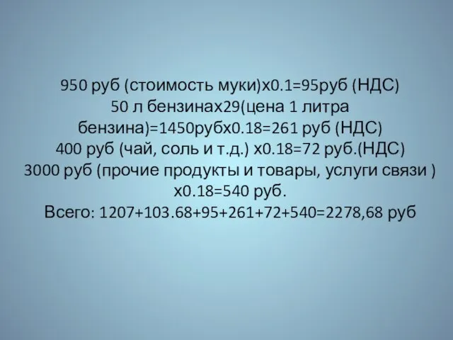950 руб (стоимость муки)х0.1=95руб (НДС) 50 л бензинах29(цена 1 литра бензина)=1450рубх0.18=261 руб