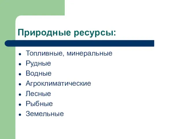 Природные ресурсы: Топливные, минеральные Рудные Водные Агроклиматические Лесные Рыбные Земельные