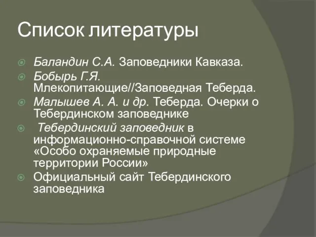 Список литературы Баландин С.А. Заповедники Кавказа. Бобырь Г.Я. Млекопитающие//Заповедная Теберда. Малышев А.