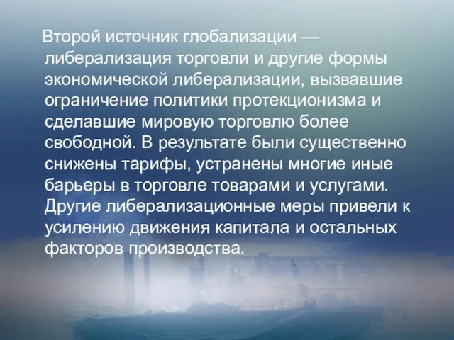 Второй источник глобализации — либерализация торговли и другие формы экономической либерализации, вызвавшие