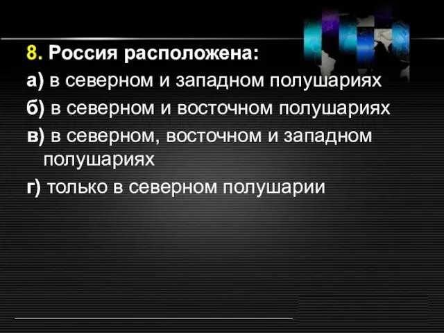 8. Россия расположена: а) в северном и западном полушариях б) в северном