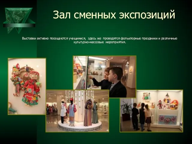 Зал сменных экспозиций Выставки активно посещаются учащимися, здесь же проводятся фольклорные праздники и различные культурно-массовые мероприятия.