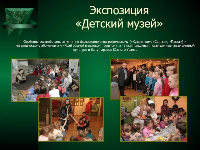 Экспозиция «Детский музей» Особенно востребованы занятия по фольклорно-этнографическому («Кузьминки», «Святки», «Пасха») и