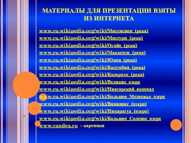 МАТЕРИАЛЫ ДЛЯ ПРЕЗЕНТАЦИИ ВЗЯТЫ ИЗ ИНТЕРНЕТА www.ru.wikipedia.org/wiki/Миссисипи_(река) www.ru.wikipedia.org/wiki/Миссури_(река) www.ru.wikipedia.org/wiki/Огайо_(река) www.ru.wikipedia.org/wiki/Маккензи_(река) www.ru.wikipedia.org/wiki/Юкон_(река) www.ru.wikipedia.org/wiki/Колумбия_(река)