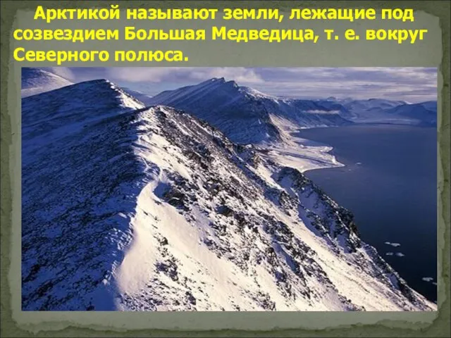 Арктикой называют земли, лежащие под созвездием Большая Медведица, т. е. вокруг Северного полюса.