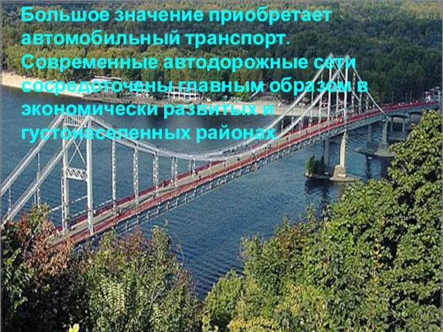 Большое значение приобретает автомобильный транспорт. Современные автодорожные сети сосредоточены главным образом в