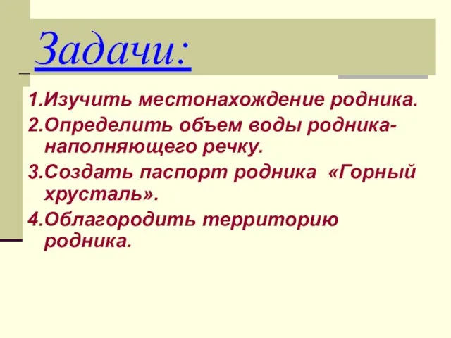 Задачи: 1.Изучить местонахождение родника. 2.Определить объем воды родника-наполняющего речку. 3.Создать паспорт родника